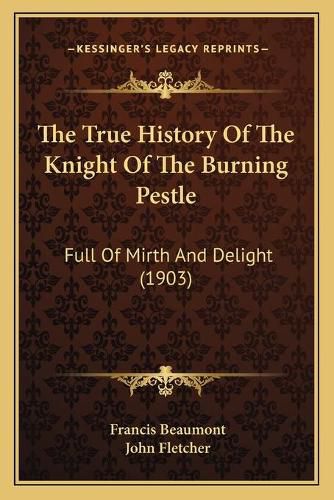 Cover image for The True History of the Knight of the Burning Pestle: Full of Mirth and Delight (1903)