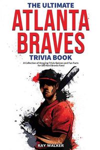 Cover image for The Ultimate Atlanta Braves Trivia Book: A Collection of Amazing Trivia Quizzes and Fun Facts for Die-Hard Braves Fans!