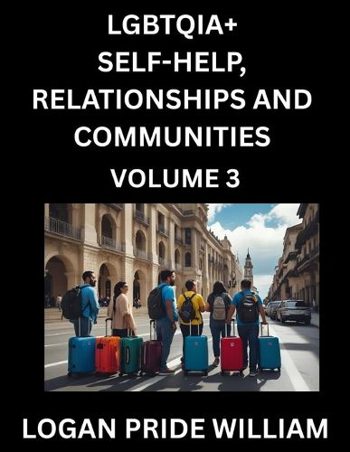LGBTQIA+ Self-Help, Relationships and Communities (Part 3)- Lesbian, Gay, Bisexual, Love, Romance, Sex, Respect, and Action, A Guide to Supporting LGBTQ Lives, Standing with Rainbow Identity Pride, From Awareness to Advocacy for Queer Equality Rights