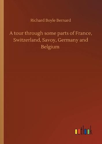 A tour through some parts of France, Switzerland, Savoy, Germany and Belgium