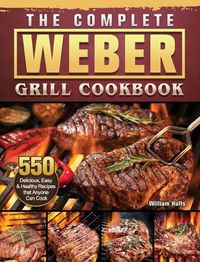 Cover image for The Complete Weber Grill Cookbook: 550 Delicious, Easy & Healthy Recipes that Anyone Can Cook