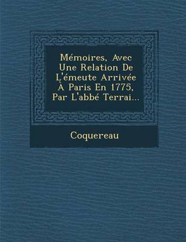 Memoires, Avec Une Relation de L'Emeute Arrivee a Paris En 1775, Par L'Abbe Terrai...