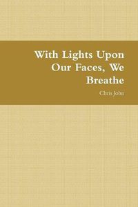 Cover image for With Lights Upon Our Faces, We Breathe
