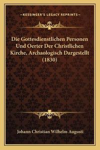 Cover image for Die Gottesdienstlichen Personen Und Oerter Der Christlichen Kirche, Archaologisch Dargestellt (1830)