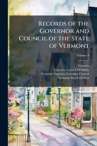 Cover image for Records of the Governor and Council of the State of Vermont, Volume 8