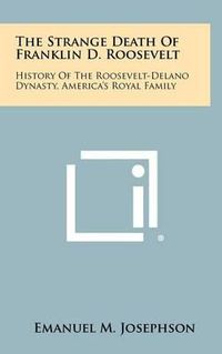 Cover image for The Strange Death of Franklin D. Roosevelt: History of the Roosevelt-Delano Dynasty, America's Royal Family