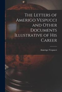 Cover image for The Letters of Amerigo Vespucci and Other Documents Illustrative of his Career