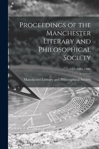 Cover image for Proceedings of the Manchester Literary and Philosophical Society; v.25 (1885-1886)