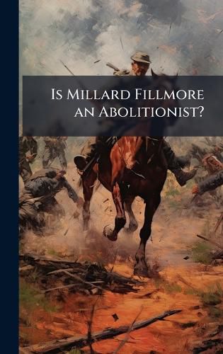 Cover image for Is Millard Fillmore an Abolitionist?