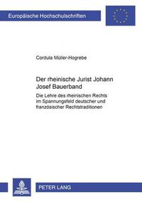 Cover image for Der Rheinische Jurist Joseph Bauerband: Die Lehre Des Rheinischen Rechts Im Spannungsfeld Deutscher Und Franzoesischer Rechtstraditionen