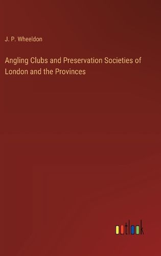 Angling Clubs and Preservation Societies of London and the Provinces