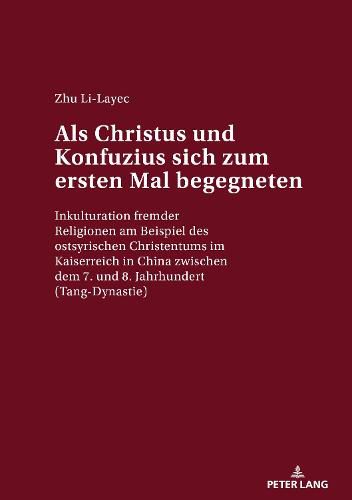 Cover image for ALS Christus Und Konfuzius Sich Zum Ersten Mal Begegneten: Inkulturation Fremder Religionen Am Beispiel Des Ostsyrischen Christentums Im Kaiserreich in China Zwischen Dem 7. Und 8. Jahrhundert (Tang-Dynastie)