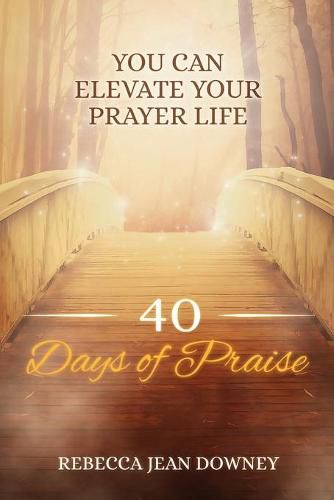 Cover image for 40 Days of Praise: You Can Elevate Your Prayer Life