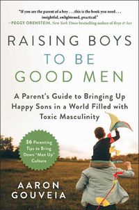 Cover image for Raising Boys to Be Good Men: A Parent's Guide to Bringing up Happy Sons in a World Filled with Toxic Masculinity