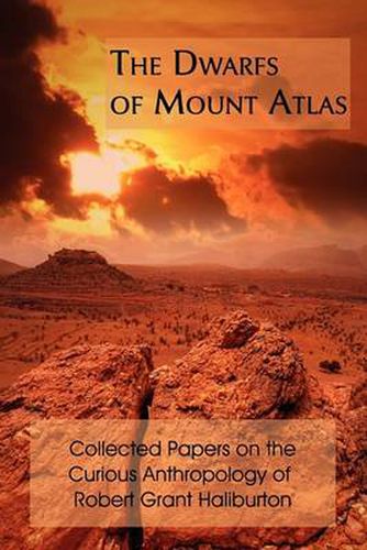 Cover image for The Dwarfs of Mount Atlas: Collected Papers on the Curious Anthropology of Robert Grant Haliburton