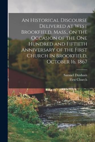 Cover image for An Historical Discourse Delivered at West Brookfield, Mass., on the Occasion of the One Hundred and Fiftieth Anniversary of the First Church in Brookfield, October 16, 1867