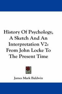 Cover image for History of Psychology, a Sketch and an Interpretation V2: From John Locke to the Present Time