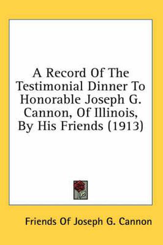 Cover image for A Record of the Testimonial Dinner to Honorable Joseph G. Cannon, of Illinois, by His Friends (1913)