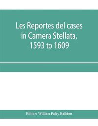 Cover image for Les reportes del cases in Camera Stellata, 1593 to 1609: from the original ms. of John Hawarde of the Inner Temple, Esquire, Barrister-At-Law