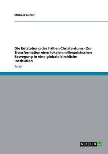 Cover image for Die Entstehung des fruhen Christentums - Zur Transformation einer lokalen millenaristischen Bewegung in eine globale kirchliche Institution