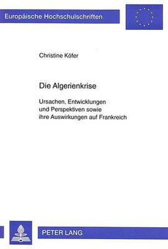 Cover image for Die Algerienkrise: Ursachen, Entwicklungen Und Perspektiven Sowie Ihre Auswirkungen Auf Frankreich