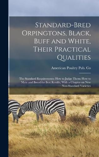 Cover image for Standard-bred Orpingtons, Black, Buff and White, Their Practical Qualities; the Standard Requirements; how to Judge Them; how to Mate and Breed for Best Results, With a Chapter on new Non-standard Varieties