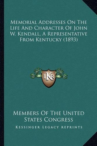 Memorial Addresses on the Life and Character of John W. Kendmemorial Addresses on the Life and Character of John W. Kendall, a Representative from Kentucky (1893) All, a Representative from Kentucky (1893)