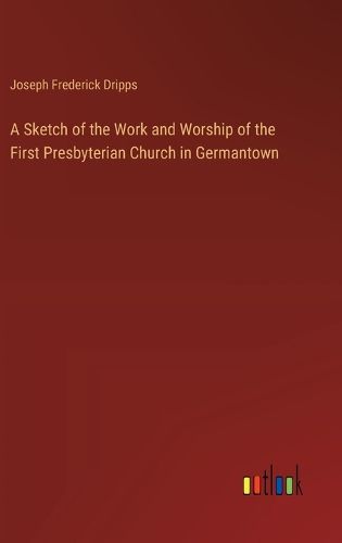 A Sketch of the Work and Worship of the First Presbyterian Church in Germantown