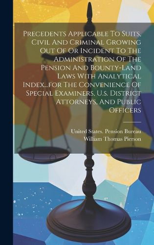 Cover image for Precedents Applicable To Suits, Civil And Criminal Growing Out Of Or Incident To The Administration Of The Pension And Bounty-land Laws With Analytical Index...for The Convenience Of Special Examiners, U.s. District Attorneys, And Public Officers