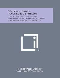 Cover image for Wartime Neuro-Psychiatric Problems: And Wartime Conservation of Manpower Through Safety and Health Programs for Municipal Employees