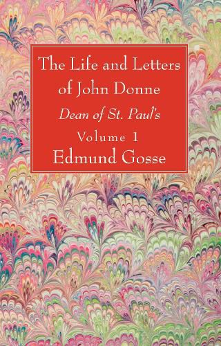 The Life and Letters of John Donne, Vol I: Dean of St. Paul's