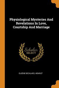 Cover image for Physiological Mysteries and Revelations in Love, Courtship and Marriage