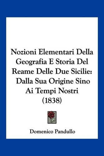 Cover image for Nozioni Elementari Della Geografia E Storia del Reame Delle Due Sicilie: Dalla Sua Origine Sino AI Tempi Nostri (1838)