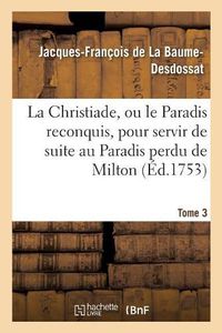 Cover image for La Christiade, Ou Le Paradis Reconquis, Pour Servir de Suite Au Paradis Perdu de Milton.Tome 3