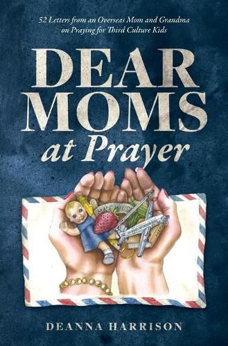 Cover image for Dear Moms at Prayer: 52 letters from an overseas mom and grandma on praying for Third Culture Kids