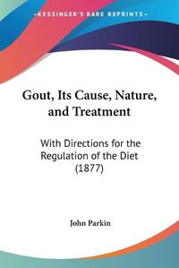 Cover image for Gout, Its Cause, Nature, and Treatment: With Directions for the Regulation of the Diet (1877)