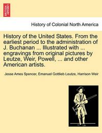 Cover image for History of the United States. from the Earliest Period to the Administration of J. Buchanan ... Illustrated with ... Engravings from Original Pictures by Leutze, Weir, Powell, ... and Other American Artists.