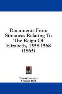 Cover image for Documents from Simancas Relating to the Reign of Elizabeth, 1558-1568 (1865)