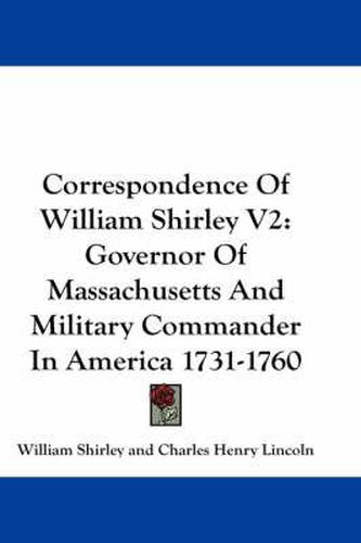 Cover image for Correspondence of William Shirley V2: Governor of Massachusetts and Military Commander in America 1731-1760