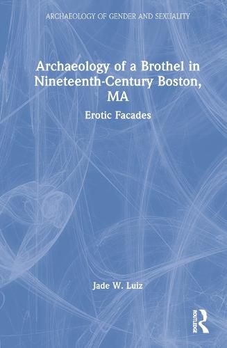 Cover image for Archaeology of a Brothel in Nineteenth-Century Boston, MA: Erotic Facades