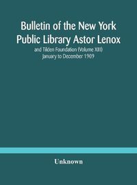 Cover image for Bulletin of the New York Public Library Astor Lenox and Tilden Foundation (Volume XIII) January to December 1909