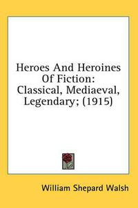 Cover image for Heroes and Heroines of Fiction: Classical, Mediaeval, Legendary; (1915)