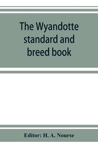 Cover image for The Wyandotte standard and breed book; a complete description of all varieties of Wyandottes, with the text in full from the latest (1915) rev. ed. of the American standard of perfection, as it relates to all varieties of Wyandottes. Also, with treatises on br