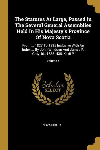 Cover image for The Statutes At Large, Passed In The Several General Assemblies Held In His Majesty's Province Of Nova Scotia
