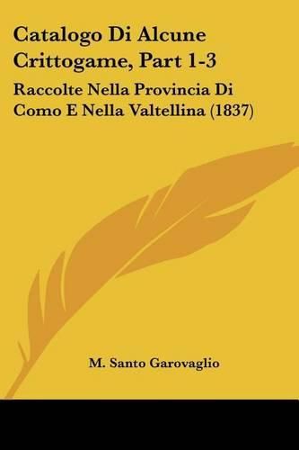 Cover image for Catalogo Di Alcune Crittogame, Part 1-3: Raccolte Nella Provincia Di Como E Nella Valtellina (1837)