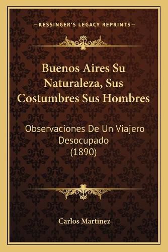 Cover image for Buenos Aires Su Naturaleza, Sus Costumbres Sus Hombres: Observaciones de Un Viajero Desocupado (1890)