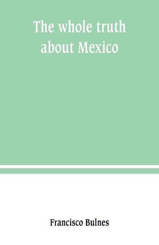 Cover image for The whole truth about Mexico; President Wilson's responsibility