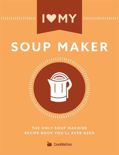 Cover image for I Love My Soupmaker: The Only Soup Machine Recipe Book You'll Ever Need