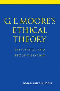 Cover image for G. E. Moore's Ethical Theory: Resistance and Reconciliation