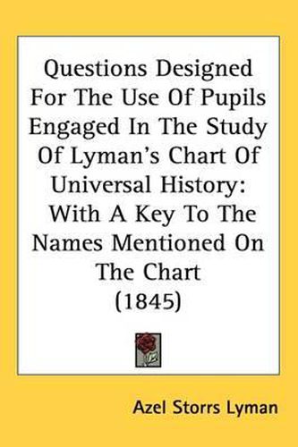 Cover image for Questions Designed For The Use Of Pupils Engaged In The Study Of Lyman's Chart Of Universal History: With A Key To The Names Mentioned On The Chart (1845)